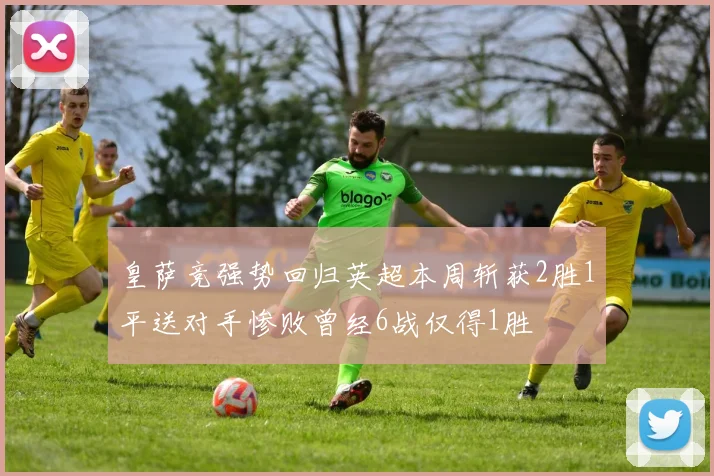 皇萨竞强势回归英超本周斩获2胜1平送对手惨败曾经6战仅得1胜