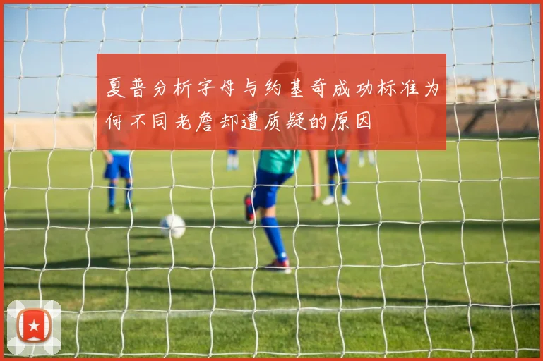 夏普分析字母与约基奇成功标准为何不同老詹却遭质疑的原因