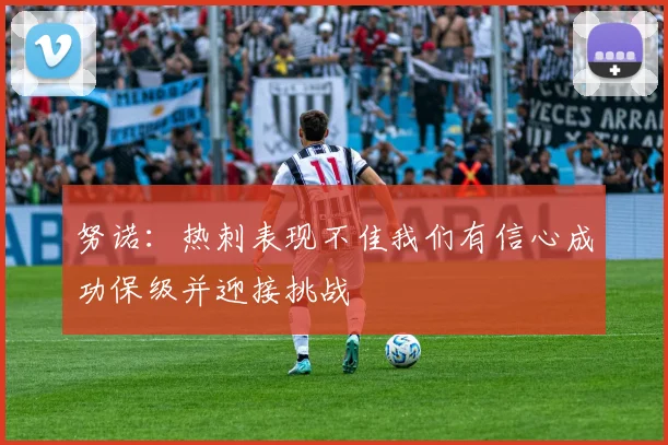 努诺：热刺表现不佳我们有信心成功保级并迎接挑战