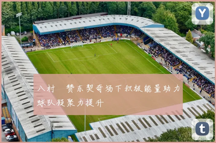 八村塁赞东契奇场下积极能量助力球队凝聚力提升