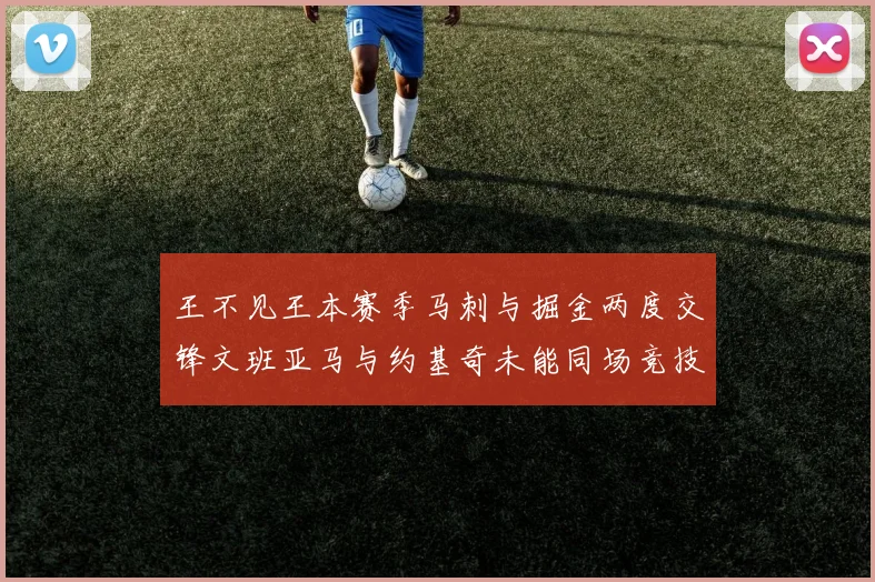 王不见王本赛季马刺与掘金两度交锋文班亚马与约基奇未能同场竞技