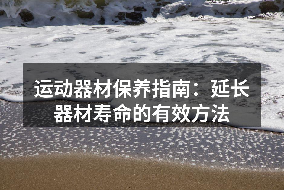运动器材保养指南：延长器材寿命的有效方法
