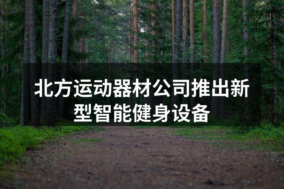 北方运动器材公司推出新型智能健身设备