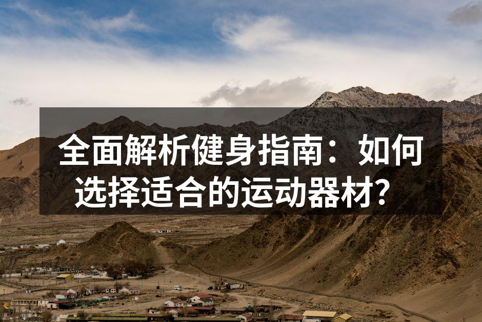 全面解析健身指南：如何选择适合的运动器材？