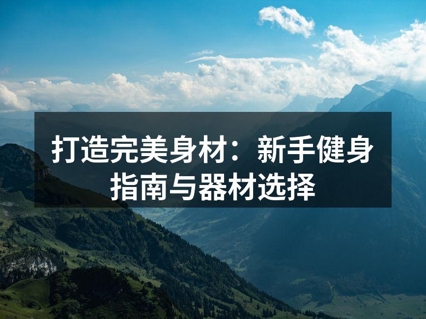 打造完美身材：新手健身指南与器材选择