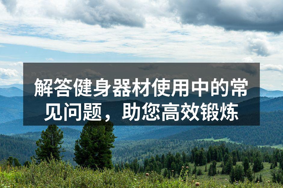 解答健身器材使用中的常见问题，助您高效锻炼