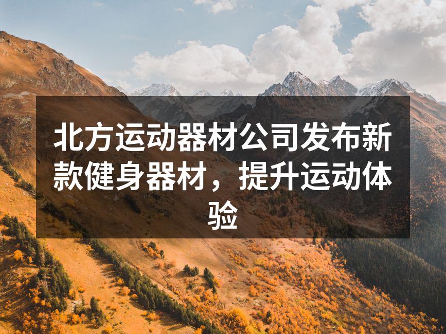 北方运动器材公司发布新款健身器材，提升运动体验