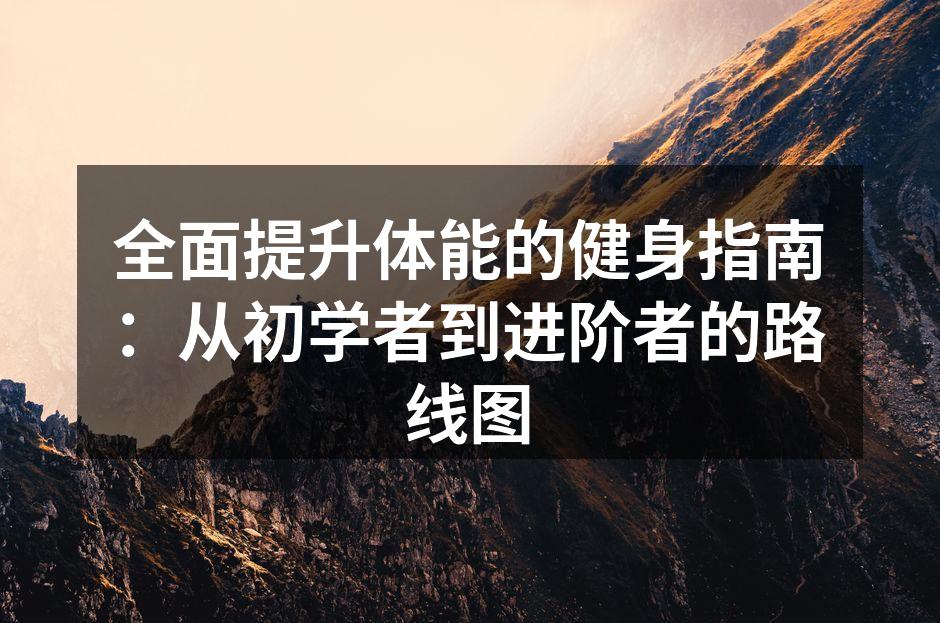 全面提升体能的健身指南：从初学者到进阶者的路线图