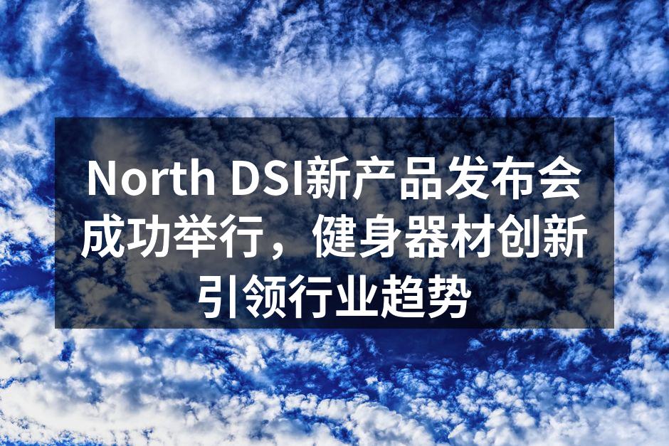 North DSI新产品发布会成功举行，健身器材创新引领行业趋势