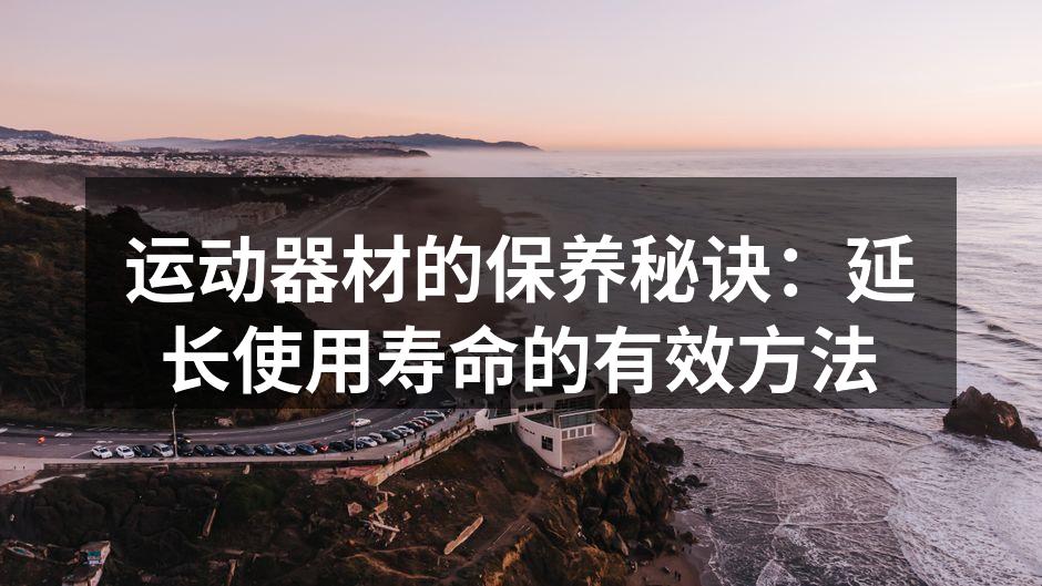 运动器材的保养秘诀：延长使用寿命的有效方法